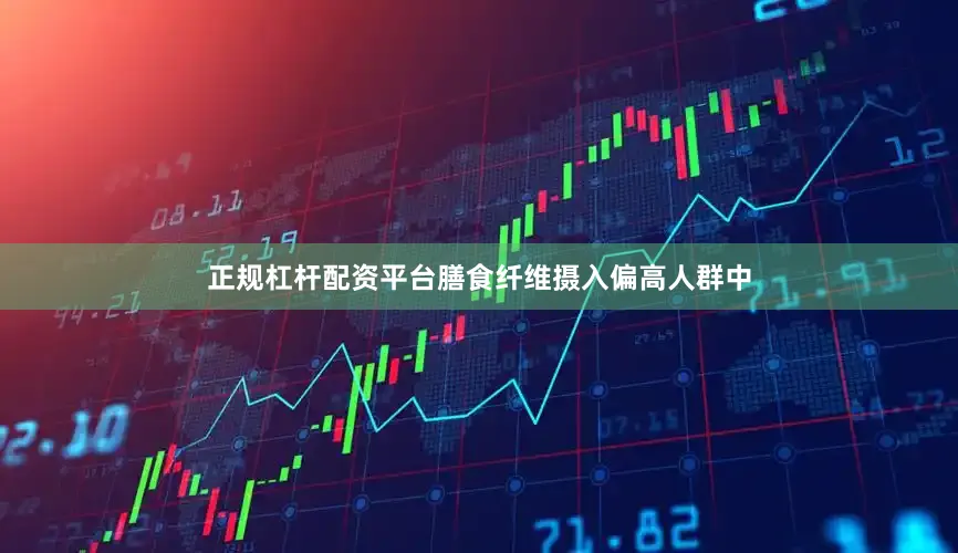正规杠杆配资平台膳食纤维摄入偏高人群中