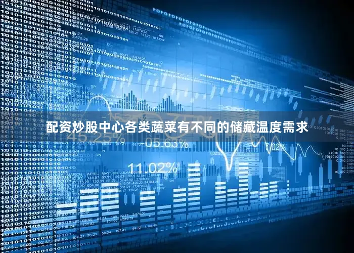 配资炒股中心各类蔬菜有不同的储藏温度需求