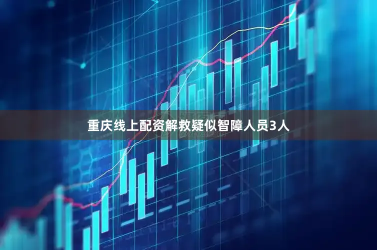 重庆线上配资解救疑似智障人员3人