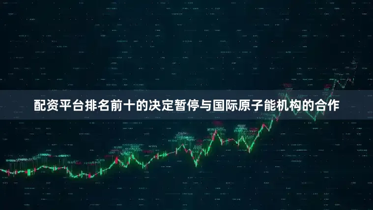 配资平台排名前十的决定暂停与国际原子能机构的合作