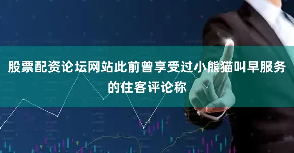 股票配资论坛网站此前曾享受过小熊猫叫早服务的住客评论称