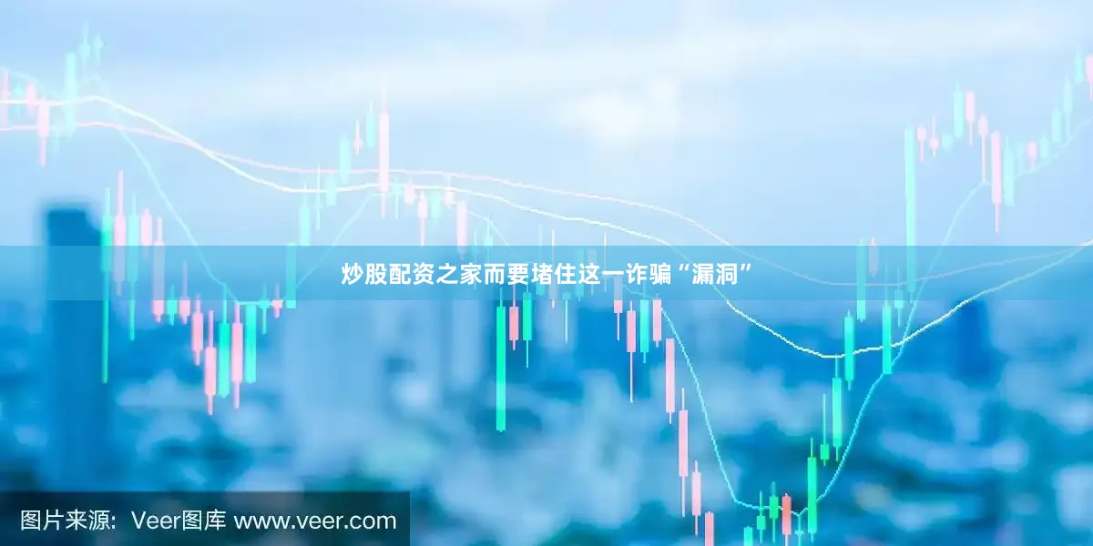 炒股配资之家而要堵住这一诈骗“漏洞”