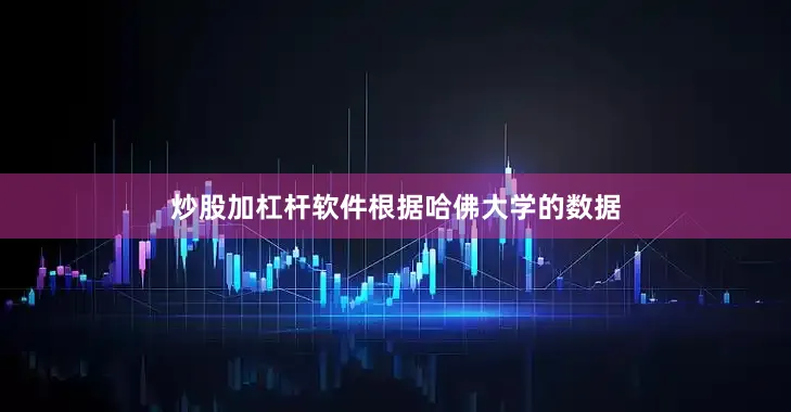 炒股加杠杆软件　　根据哈佛大学的数据