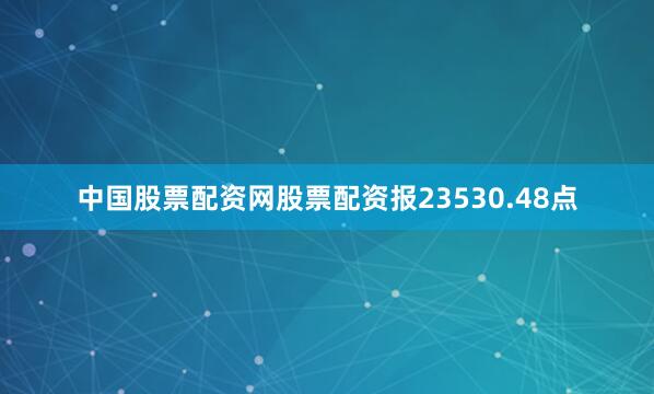 中国股票配资网股票配资报23530.48点