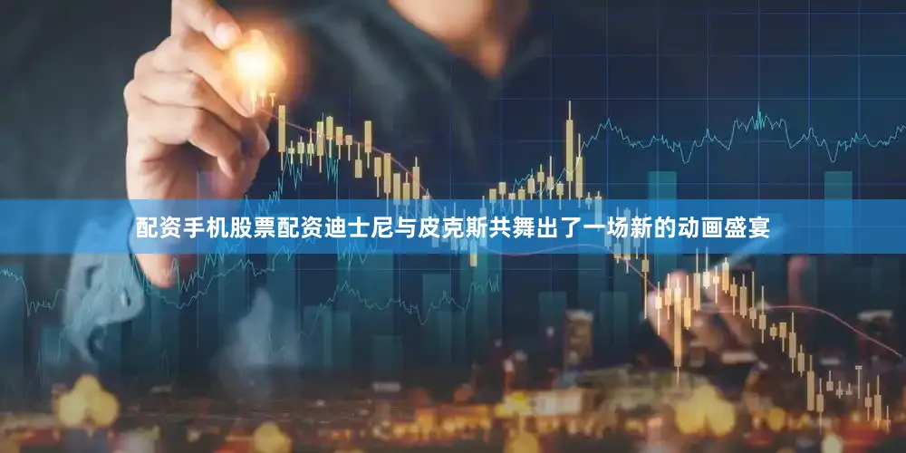 配资手机股票配资迪士尼与皮克斯共舞出了一场新的动画盛宴