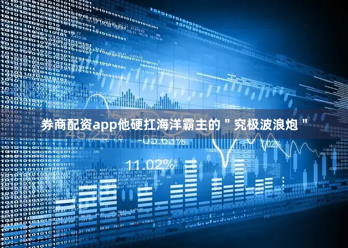 券商配资app他硬扛海洋霸主的＂究极波浪炮＂