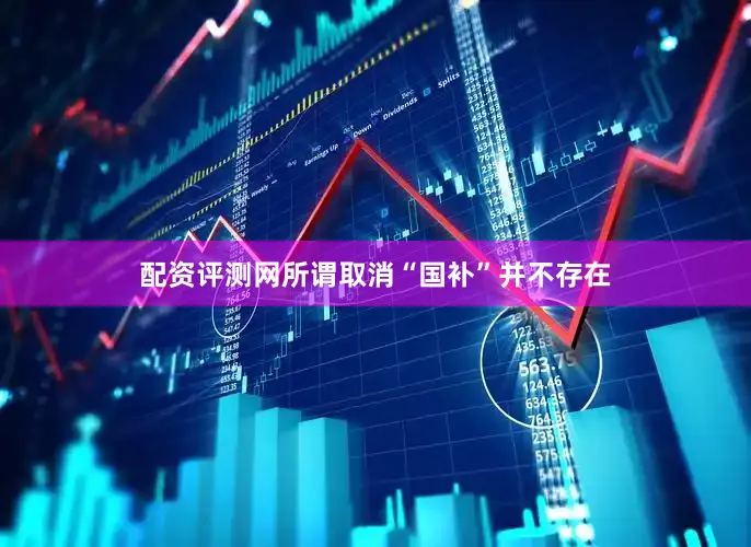配资评测网所谓取消“国补”并不存在