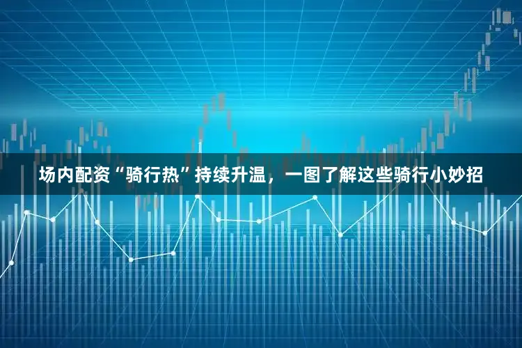 场内配资“骑行热”持续升温，一图了解这些骑行小妙招