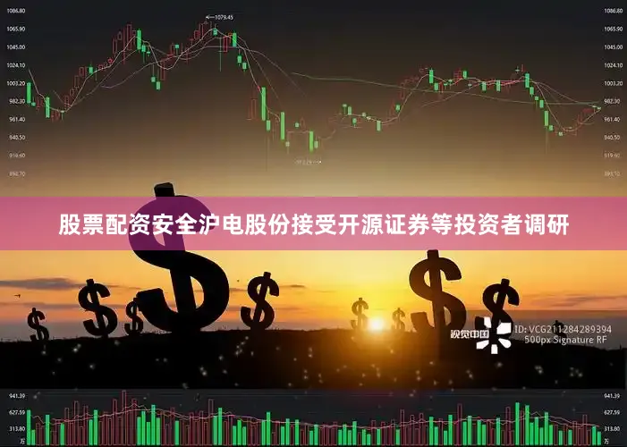 股票配资安全沪电股份接受开源证券等投资者调研