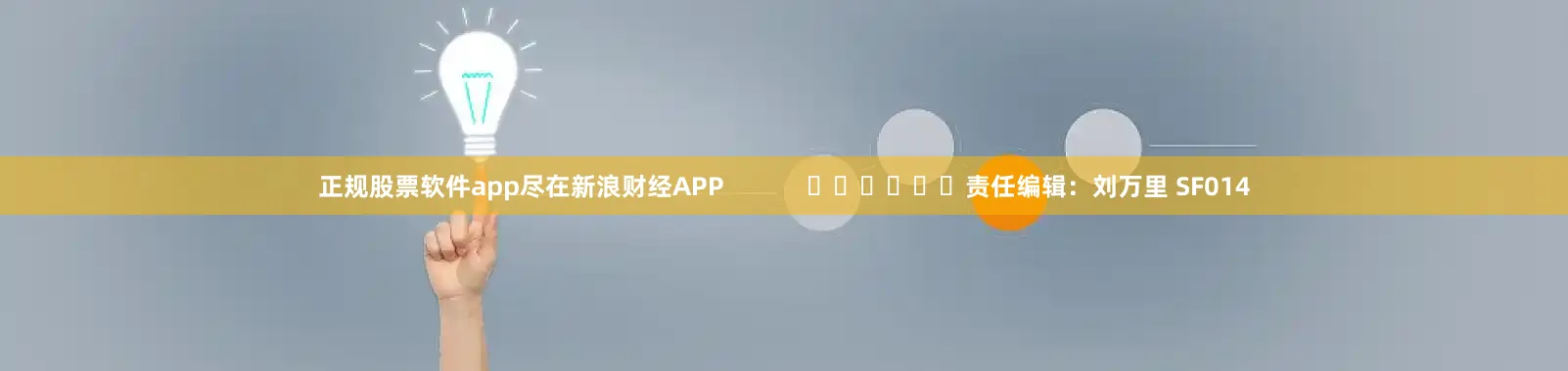 正规股票软件app尽在新浪财经APP            						责任编辑：刘万里 SF014