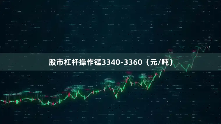 股市杠杆操作锰3340-3360（元/吨）