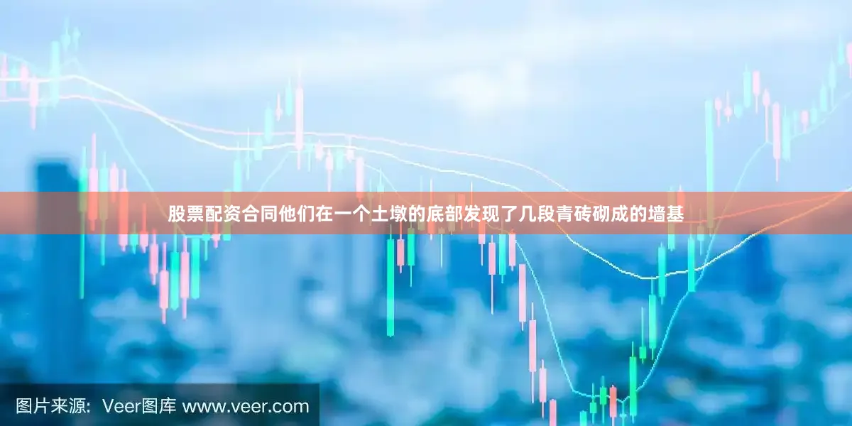 股票配资合同他们在一个土墩的底部发现了几段青砖砌成的墙基