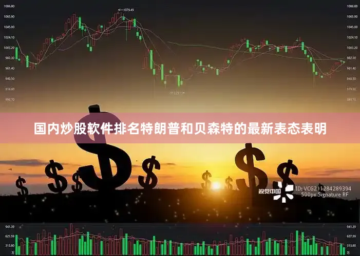国内炒股软件排名　　特朗普和贝森特的最新表态表明