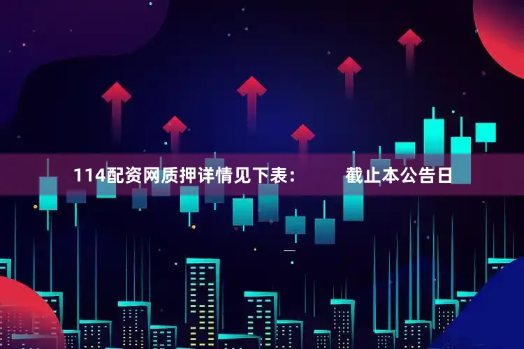 114配资网质押详情见下表：        截止本公告日