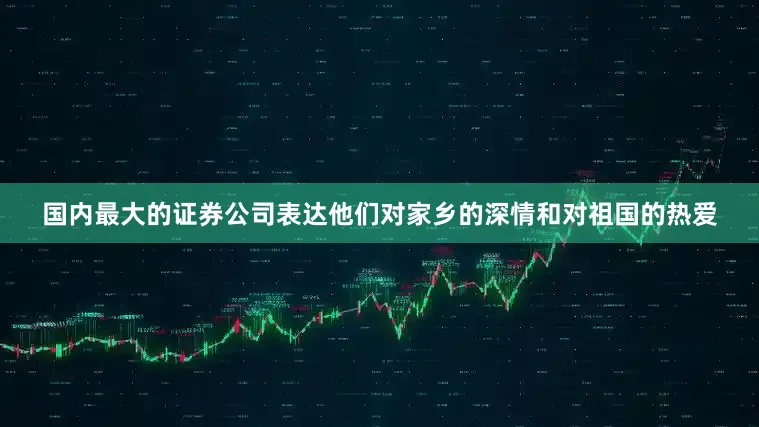 国内最大的证券公司表达他们对家乡的深情和对祖国的热爱