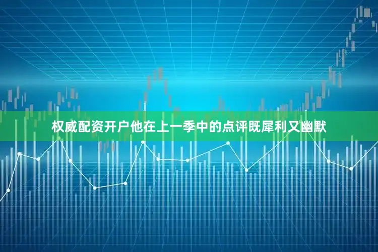 权威配资开户他在上一季中的点评既犀利又幽默