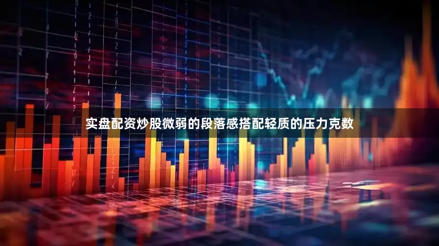 实盘配资炒股微弱的段落感搭配轻质的压力克数