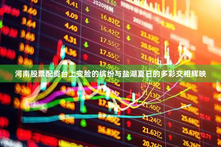 河南股票配资台上变脸的缤纷与盐湖夏日的多彩交相辉映