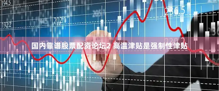 国内靠谱股票配资论坛　　2 高温津贴是强制性津贴
