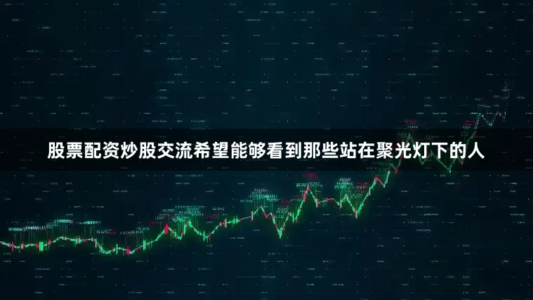 股票配资炒股交流希望能够看到那些站在聚光灯下的人