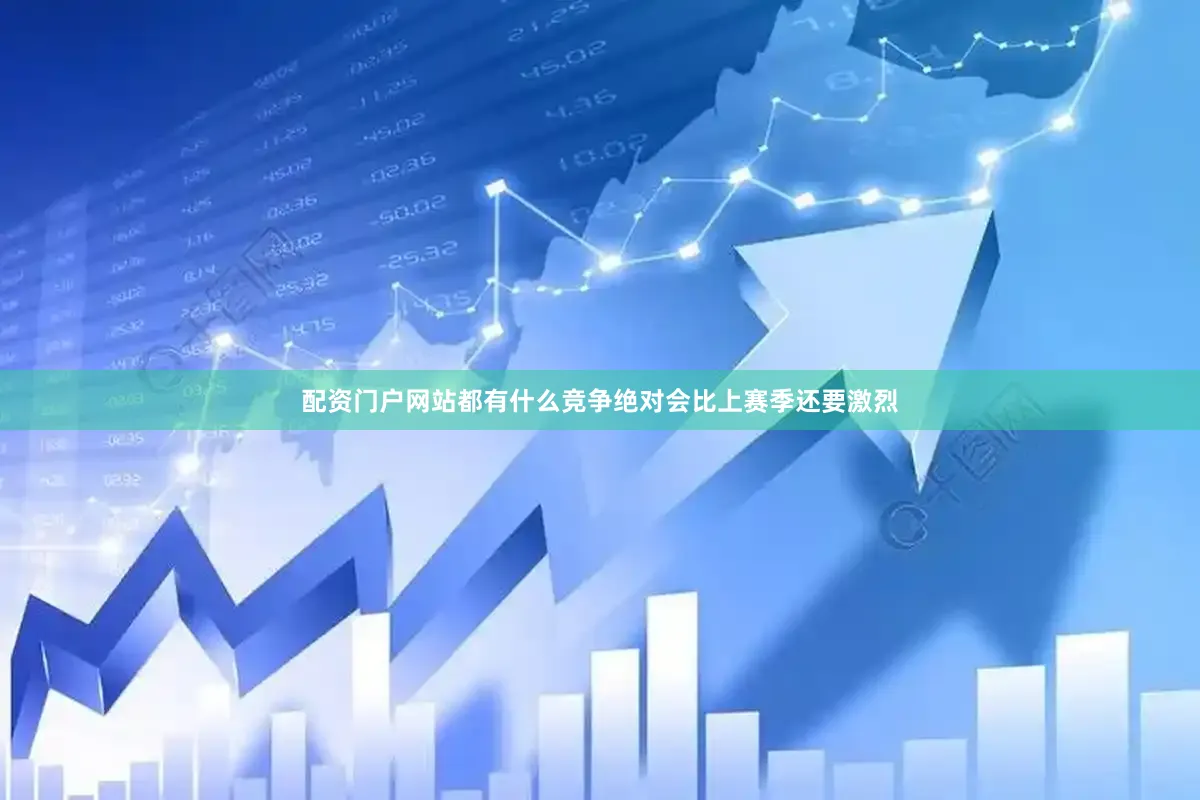 配资门户网站都有什么竞争绝对会比上赛季还要激烈