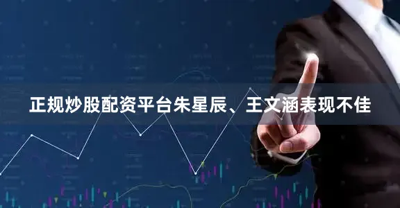 正规炒股配资平台朱星辰、王文涵表现不佳