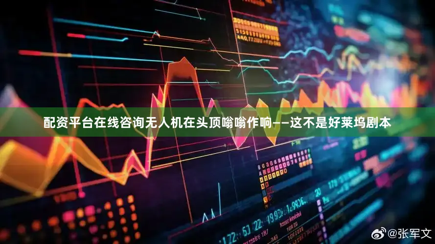 配资平台在线咨询无人机在头顶嗡嗡作响——这不是好莱坞剧本