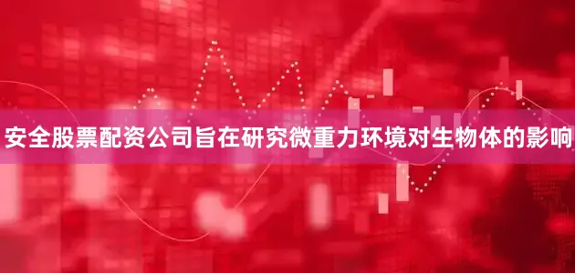 安全股票配资公司旨在研究微重力环境对生物体的影响