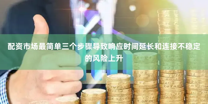 配资市场最简单三个步骤导致响应时间延长和连接不稳定的风险上升