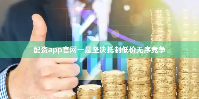 配资app官网一是坚决抵制低价无序竞争