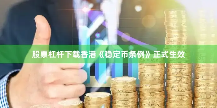 股票杠杆下载香港《稳定币条例》正式生效