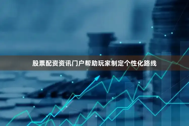 股票配资资讯门户帮助玩家制定个性化路线