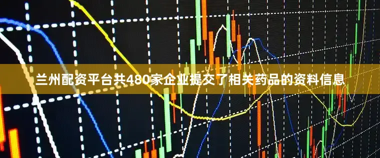 兰州配资平台共480家企业提交了相关药品的资料信息