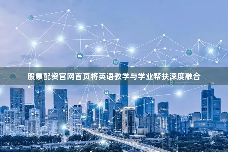 股票配资官网首页将英语教学与学业帮扶深度融合