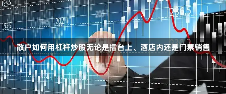 散户如何用杠杆炒股无论是擂台上、酒店内还是门票销售