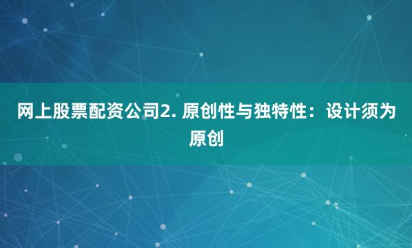 网上股票配资公司2. 原创性与独特性：设计须为原创