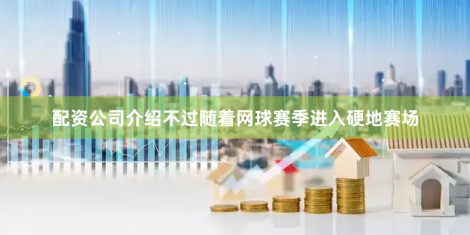 配资公司介绍不过随着网球赛季进入硬地赛场
