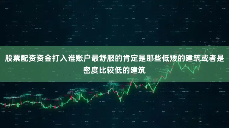 股票配资资金打入谁账户最舒服的肯定是那些低矮的建筑或者是密度比较低的建筑