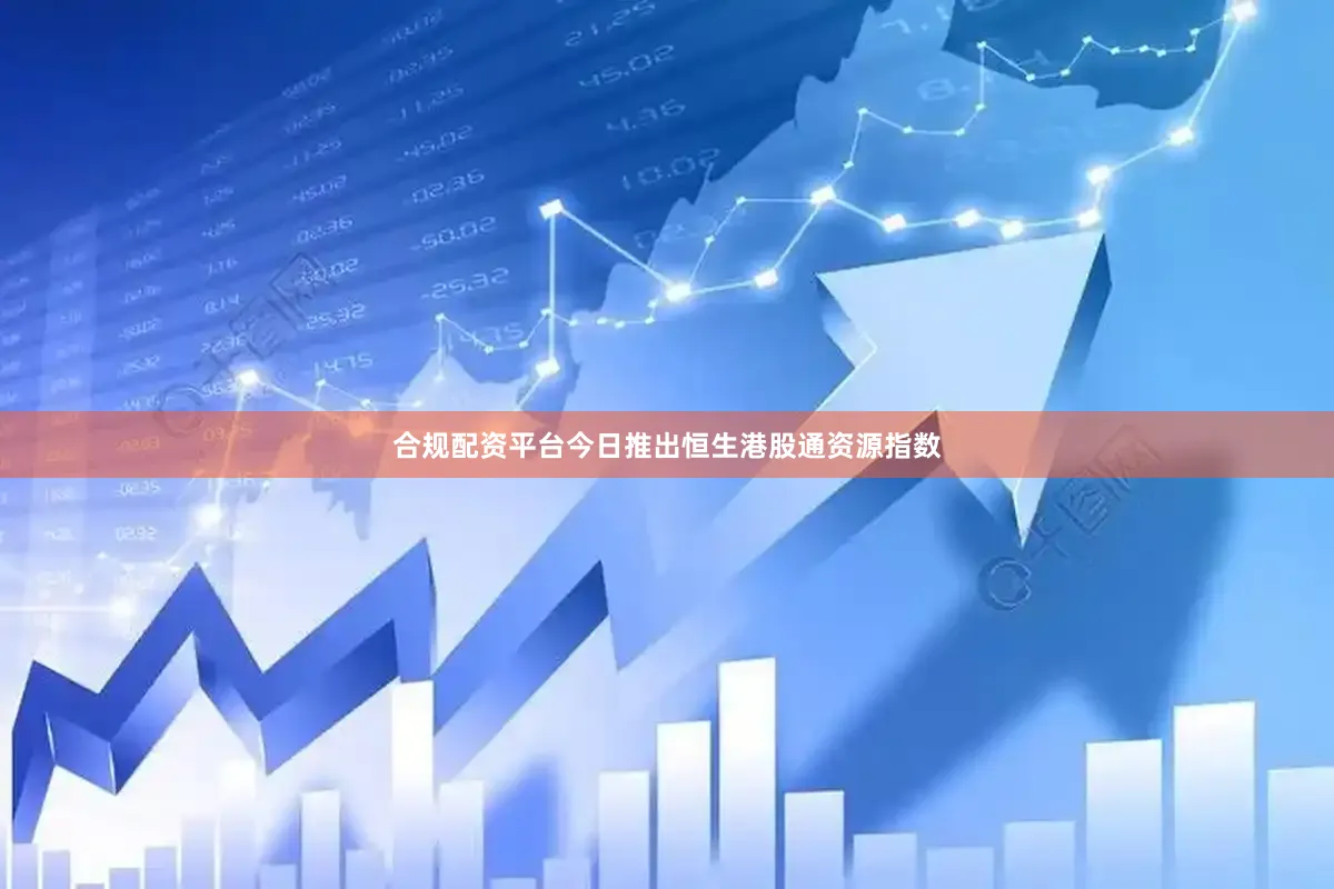 合规配资平台今日推出恒生港股通资源指数
