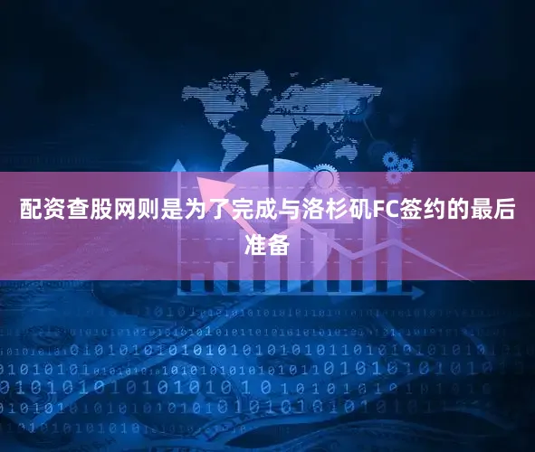 配资查股网则是为了完成与洛杉矶FC签约的最后准备