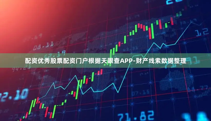 配资优秀股票配资门户根据天眼查APP-财产线索数据整理