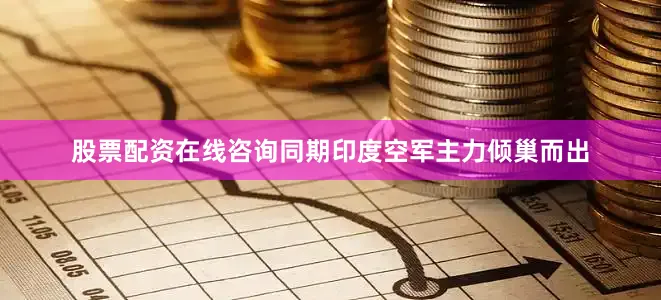 股票配资在线咨询同期印度空军主力倾巢而出