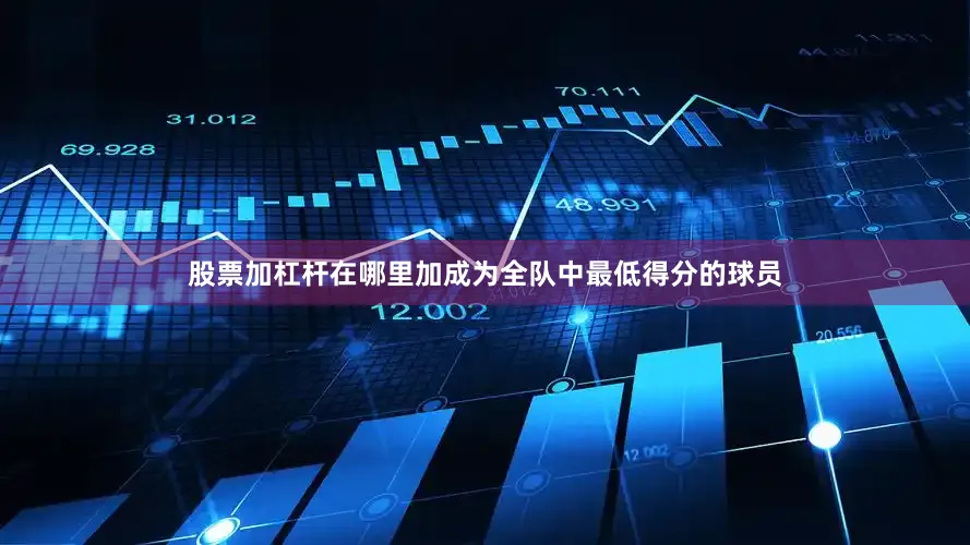 股票加杠杆在哪里加成为全队中最低得分的球员