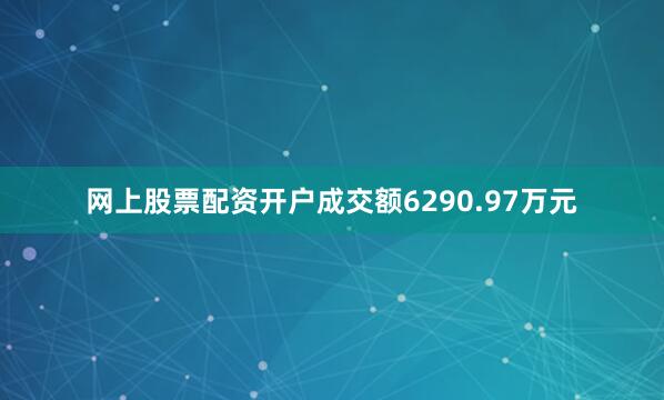 网上股票配资开户成交额6290.97万元
