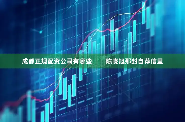 成都正规配资公司有哪些        陈晓旭那封自荐信里