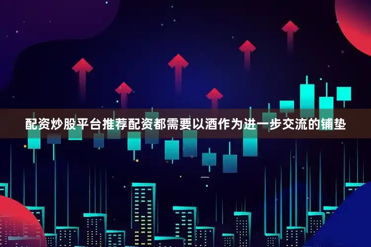 配资炒股平台推荐配资都需要以酒作为进一步交流的铺垫
