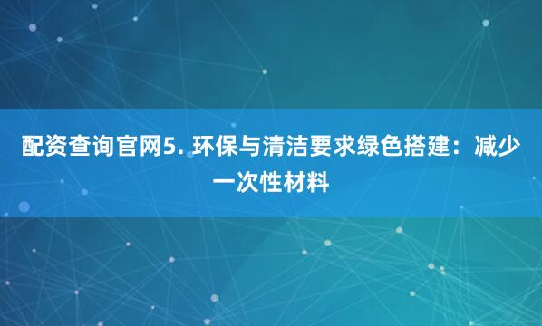 配资查询官网5. 环保与清洁要求绿色搭建：减少一次性材料