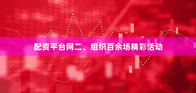 配资平台网二、组织百余场精彩活动