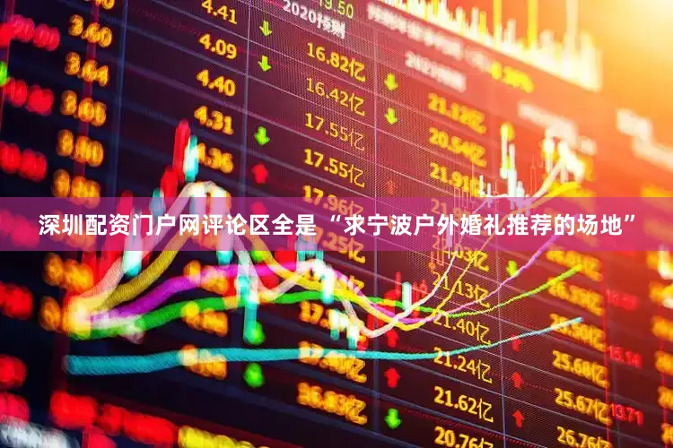 深圳配资门户网评论区全是 “求宁波户外婚礼推荐的场地”