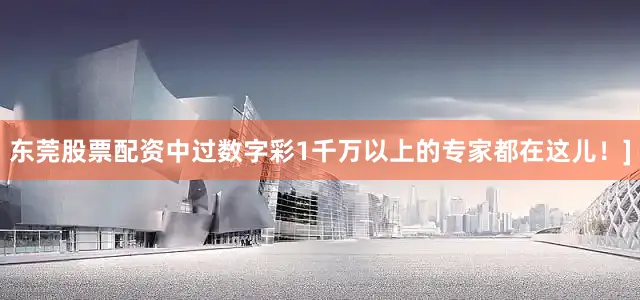 东莞股票配资中过数字彩1千万以上的专家都在这儿！]